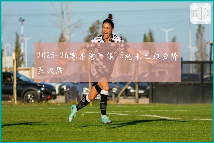 2025-26赛季意甲第15轮米兰积分降至次席