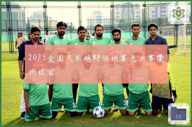 2025全国汽车越野场地赛总决赛衢州收官