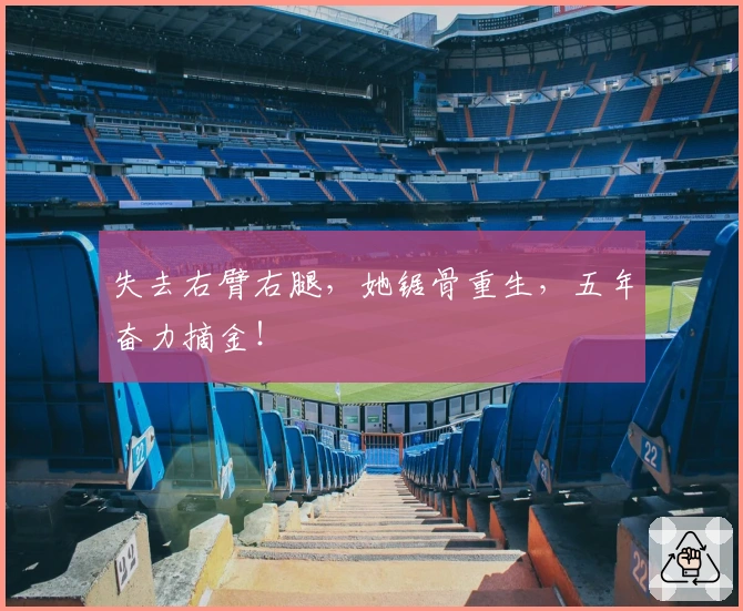 失去右臂右腿，她锯骨重生，五年奋力摘金！